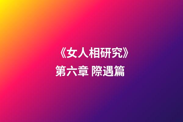《女人相研究》第六章 際遇篇